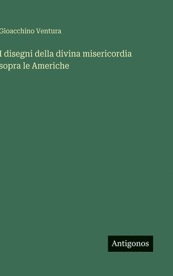 Gioacchino Ventura - I disegni della divina misericordia sopra le Americhe, Inbunden