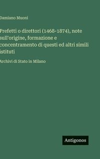 bokomslag Prefetti o direttori (1468-1874), note sull'origine, formazione e concentramento di questi ed altri simili istituti:Archivi di Stato in Milano