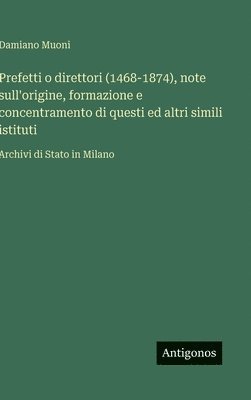 bokomslag Prefetti o direttori (1468-1874), note sull'origine, formazione e concentramento di questi ed altri simili istituti:Archivi di Stato in Milano