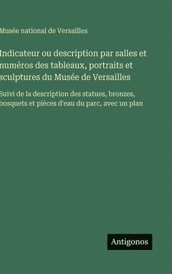 bokomslag Indicateur ou description par salles et numéros des tableaux, portraits et sculptures du Musée de Versailles
