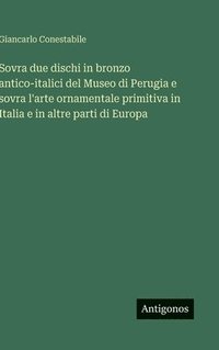 bokomslag Sovra due dischi in bronzo antico-italici del Museo di Perugia e sovra l'arte ornamentale primitiva in Italia e in altre parti di Europa
