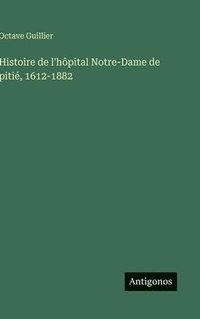 bokomslag Histoire de l'hôpital Notre-Dame de pitié, 1612-1882
