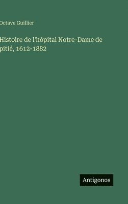 bokomslag Histoire de l'hôpital Notre-Dame de pitié, 1612-1882