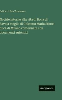 bokomslag Notizie intorno alla vita di Bona di Savoia moglie di Galeazzo Maria Sforza duca di Milano confermate con documenti autentici