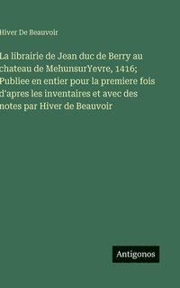 bokomslag librairie de Jean duc de Berry au chateau de MehunsurYevre, 1416; Publiee en entier pour la premiere fois d'apres les inventaires et avec des notes par Hiver de Beauvoir