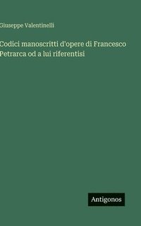 bokomslag Codici manoscritti d'opere di Francesco Petrarca od a lui riferentisi