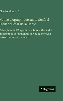 bokomslag Notice biographique sur le Général FrédéricCésar de la Harpe: Précepteur de l'Empereur de Russie Alexandre I. directeur de la république helvétique ci