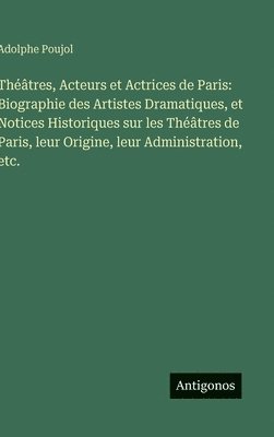 bokomslag Théâtres, Acteurs et Actrices de Paris: Biographie des Artistes Dramatiques, et Notices Historiques sur les Théâtres de Paris, leur Origine, leur Administration, etc.