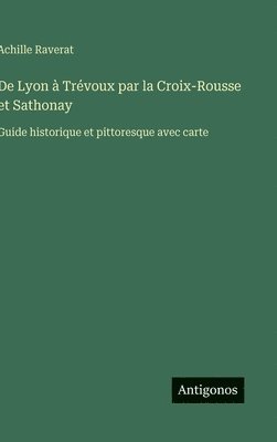 Achille Raverat - De Lyon à Trévoux par la Croix-Rousse et Sathonay, Inbunden