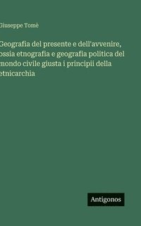 bokomslag Geografia del presente e dell'avvenire, ossia etnografia e geografia politica del mondo civile giusta i principii della etnicarchia