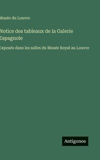 bokomslag Notice des tableaux de la Galerie Espagnole:Exposés dans les salles du Musée Royal au Louvre