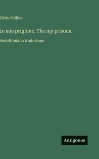 bokomslag Le mie prigione. The my prisons.: Hamiltoniana traduzione