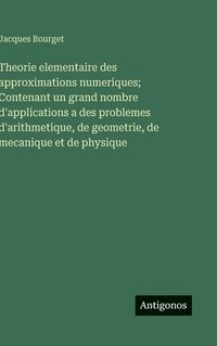 bokomslag Theorie elementaire des approximations numeriques; Contenant un grand nombre d'applications a des problemes d'arithmetique, de geometrie, de mecanique et de physique