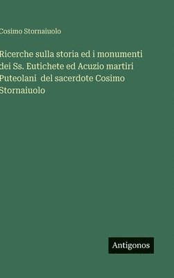 bokomslag Ricerche sulla storia ed i monumenti dei Ss. Eutichete ed Acuzio martiri Puteolani del sacerdote Cosimo Stornaiuolo
