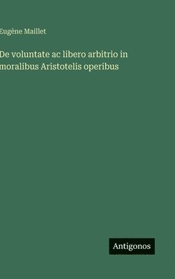 Eugène Maillet - De voluntate ac libero arbitrio in moralibus Aristotelis operibus, Inbunden
