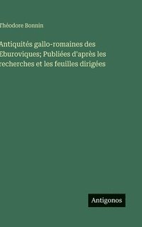bokomslag Antiquités gallo-romaines des Eburoviques; Publiées d'après les recherches et les feuilles dirigées