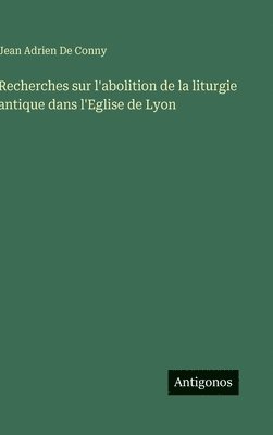 Recherches sur l'abolition de la liturgie antique dans l'Eglise de Lyon