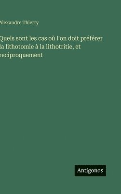 Alexandre Thierry - Quels sont les cas où l'on doit préférer la lithotomie à la lithotritie, et reciproquement, Inbunden