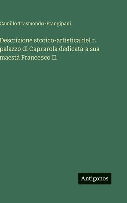 bokomslag Descrizione storico-artistica del r. palazzo di Caprarola dedicata a sua maestà Francesco II.