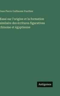 bokomslag Essai sur l'origine et la formation similaire des écritures figuratives chinoise et égyptienne
