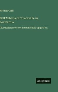 bokomslag Dell'Abbazia di Chiaravalle in Lombardia:Illustrazione storico-monumentale-epigrafica