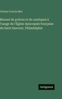 bokomslag Manuel de prières et de cantiques à l'usage de l'Église épiscopale française du Saint Sauveur, Philadelphie