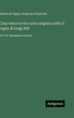 bokomslag Cinq-mars ovvero una congiura sotto il regno di Luigi XIII:Vol. IV. Romanzo storico