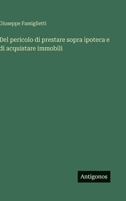 bokomslag Del pericolo di prestare sopra ipoteca e di acquistare immobili