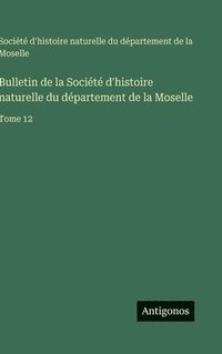 bokomslag Bulletin de la Société d'histoire naturelle du département de la Moselle:Tome 12
