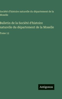 bokomslag Bulletin de la Société d'histoire naturelle du département de la Moselle:Tome 12
