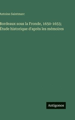 bokomslag Bordeaux sous la Fronde, 1650-1653; Étude historique d'après les mémoires