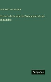 bokomslag Histoire de la ville de Dixmude et de ses châtelains