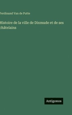 Ferdinand Van De Putte, Ferdinand Van de Putte - Histoire de la ville de Dixmude et de ses châtelains, Inbunden