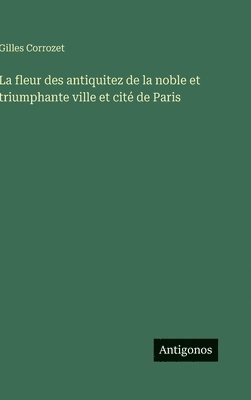 Gilles Corrozet - fleur des antiquitez de la noble et triumphante ville et cité de Paris, Inbunden