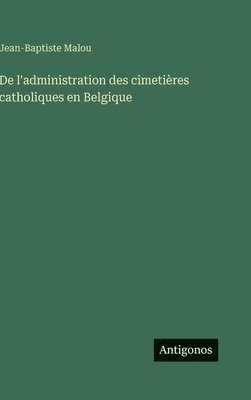 Jean-Baptiste Malou - De l'administration des cimetières catholiques en Belgique, Inbunden