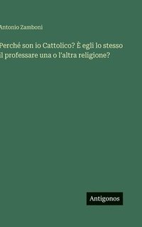 bokomslag Perché son io Cattolico? È egli lo stesso il professare una o l'altra religione?