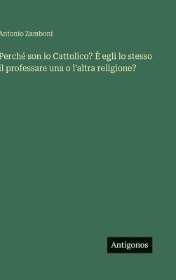 bokomslag Perché son io Cattolico? È egli lo stesso il professare una o l'altra religione?