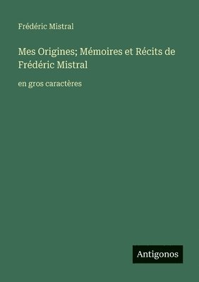 Mes Origines; Mémoires et Récits de Frédéric Mistral