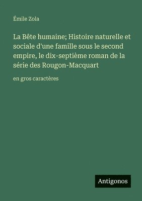 bokomslag La Bête humaine; Histoire naturelle et sociale d'une famille sous le second empire, le dix-septième roman de la série des Rougon-Macquart