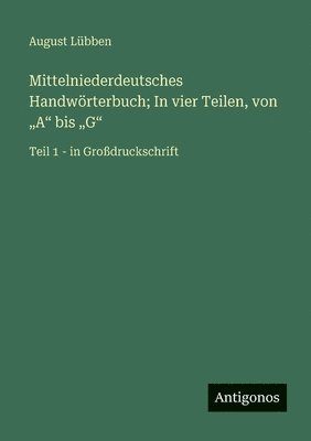 Mittelniederdeutsches Handwörterbuch; In vier Teilen, von "A" bis "G"