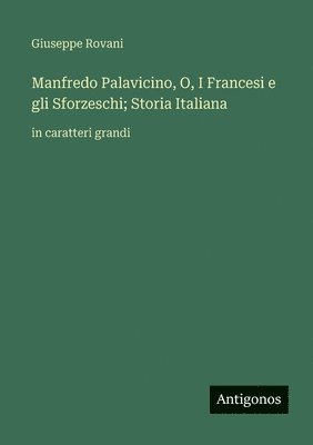 bokomslag Manfredo Palavicino, O, I Francesi e gli Sforzeschi; Storia Italiana: in caratteri grandi
