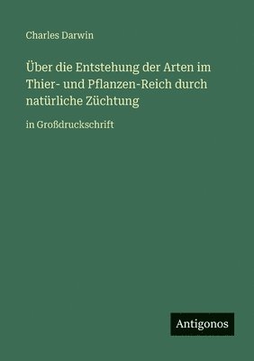 Über die Entstehung der Arten im Thier- und Pflanzen-Reich durch natürliche Züchtung
