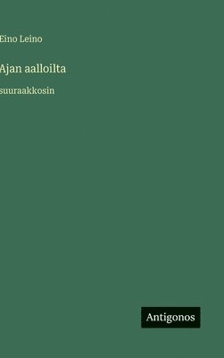 Eino Leino - Ajan aalloilta:suuraakkosin, Inbunden