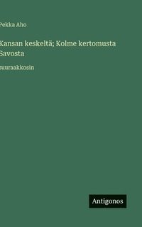 bokomslag Kansan keskeltä; Kolme kertomusta Savosta: suuraakkosin