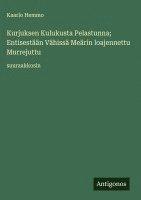 bokomslag Kurjuksen Kulukusta Pelastunna; Entisestään Vähissä Meärin loajennettu Murrejuttu