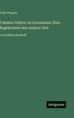 Fräulein Doktor im Irrenhause; Eine Begebenheit aus unserer Zeit
