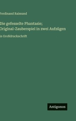 bokomslag gefesselte Phantasie; Original-Zauberspiel in zwei Aufzügen