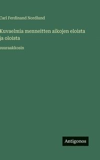 bokomslag Kuvaelmia menneitten aikojen eloista ja oloista