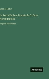 bokomslag La Terre De Feu; D'après le Dr Otto Nordenskjöld:en gros caractères