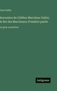 bokomslag Souvenirs du Célèbre Marcheur Gallot, le Roi des Marcheurs; Première partie:en gros caractères